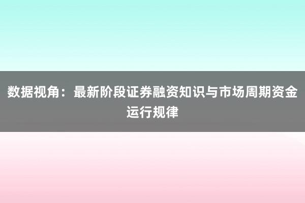 数据视角：最新阶段证券融资知识与市场周期资金运行规律