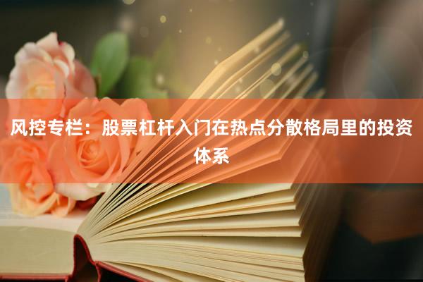 风控专栏：股票杠杆入门在热点分散格局里的投资体系