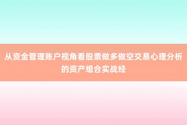 从资金管理账户视角看股票做多做空交易心理分析的资产组合实战经