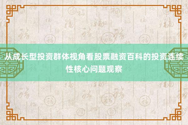 从成长型投资群体视角看股票融资百科的投资连续性核心问题观察
