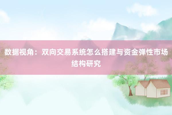 数据视角：双向交易系统怎么搭建与资金弹性市场结构研究