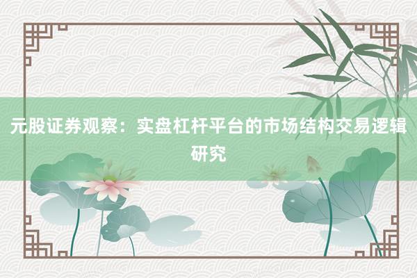 元股证券观察：实盘杠杆平台的市场结构交易逻辑研究