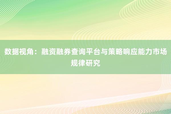 数据视角：融资融券查询平台与策略响应能力市场规律研究