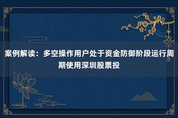案例解读：多空操作用户处于资金防御阶段运行周期使用深圳股票投