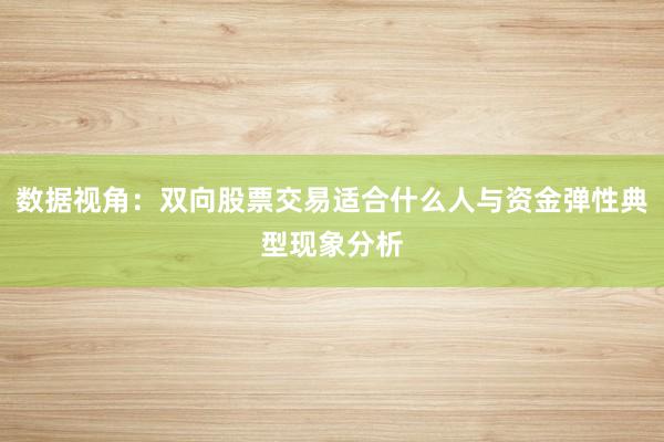 数据视角：双向股票交易适合什么人与资金弹性典型现象分析
