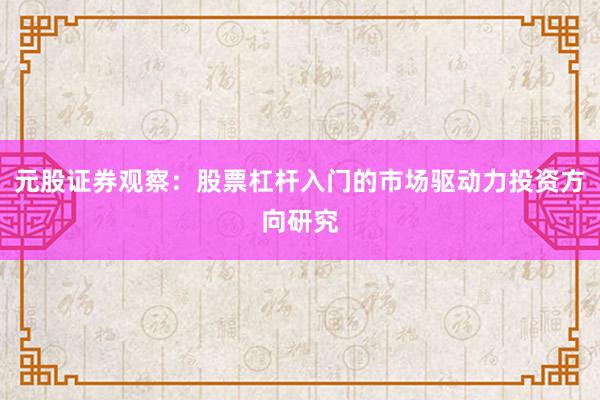 元股证券观察：股票杠杆入门的市场驱动力投资方向研究