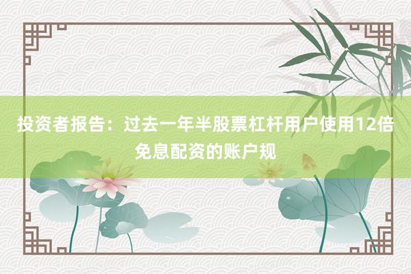 投资者报告：过去一年半股票杠杆用户使用12倍免息配资的账户规