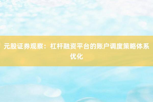 元股证券观察：杠杆融资平台的账户调度策略体系优化