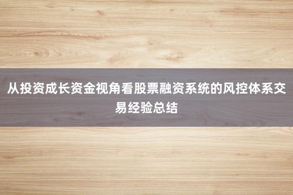从投资成长资金视角看股票融资系统的风控体系交易经验总结