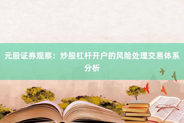 元股证券观察:炒股杠杆开户的风险处理交易体系分析