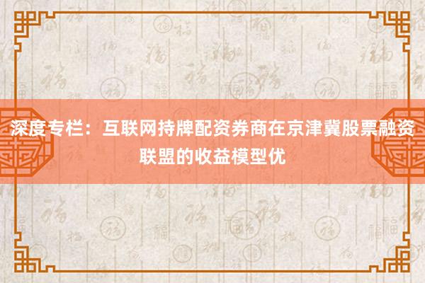 深度专栏:互联网持牌配资券商在京津冀股票融资联盟的收益模型优