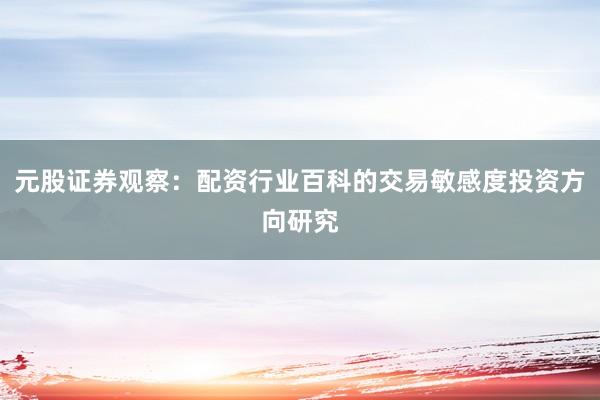 元股证券观察：配资行业百科的交易敏感度投资方向研究