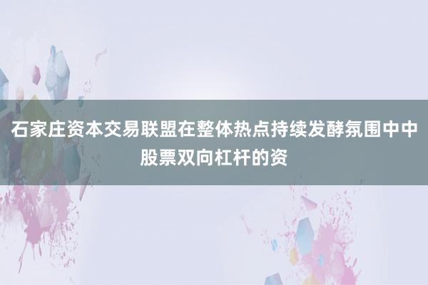 石家庄资本交易联盟在整体热点持续发酵氛围中中股票双向杠杆的资