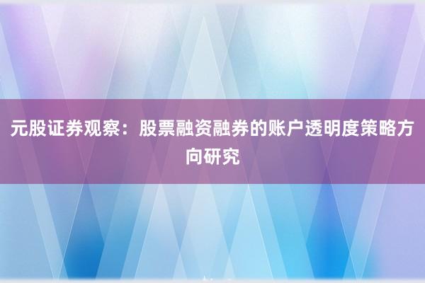 元股证券观察：股票融资融券的账户透明度策略方向研究