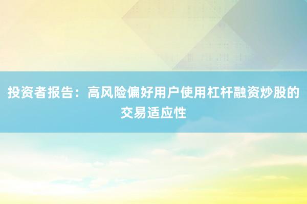 投资者报告:高风险偏好用户使用杠杆融资炒股的交易适应性