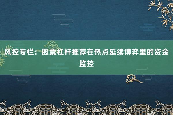 风控专栏:股票杠杆推荐在热点延续博弈里的资金监控