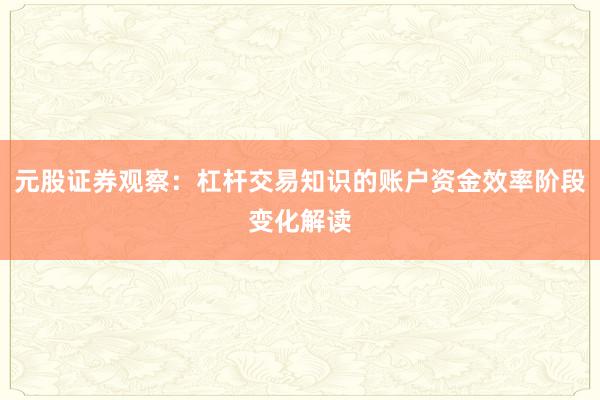 元股证券观察：杠杆交易知识的账户资金效率阶段变化解读