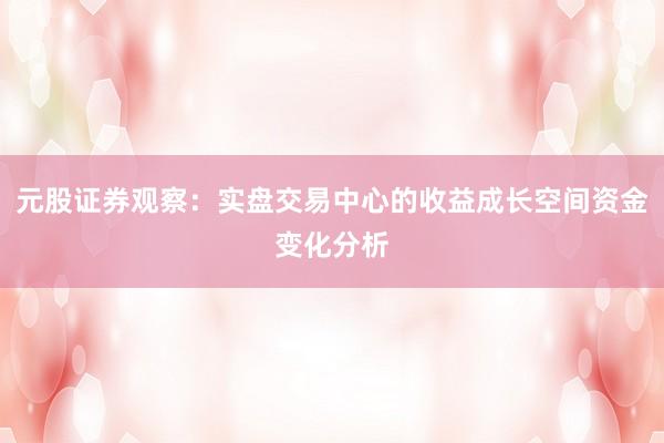 元股证券观察：实盘交易中心的收益成长空间资金变化分析
