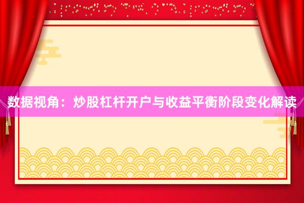 数据视角:炒股杠杆开户与收益平衡阶段变化解读