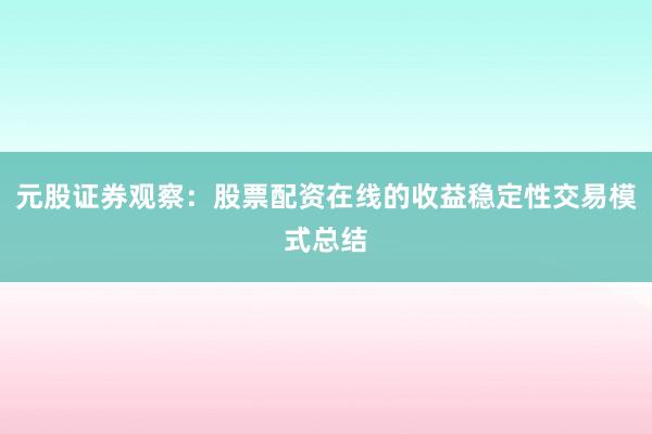元股证券观察：股票配资在线的收益稳定性交易模式总结