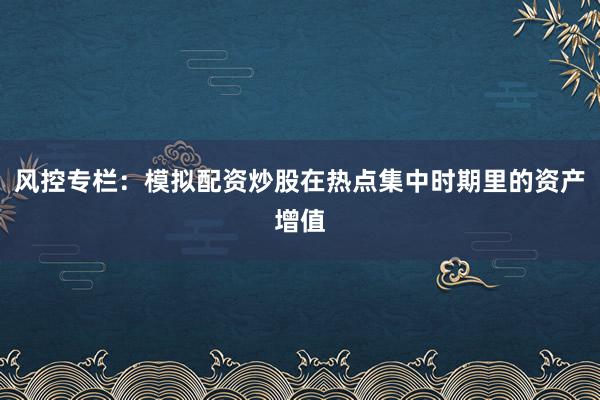风控专栏：模拟配资炒股在热点集中时期里的资产增值