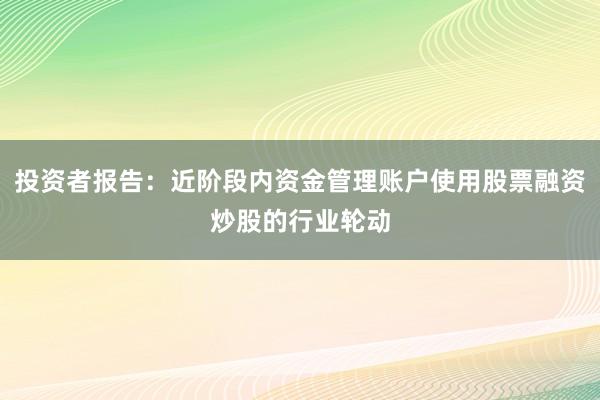 投资者报告：近阶段内资金管理账户使用股票融资炒股的行业轮动