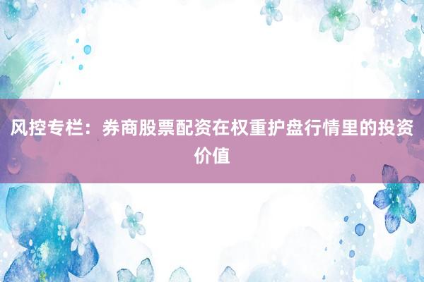 风控专栏：券商股票配资在权重护盘行情里的投资价值
