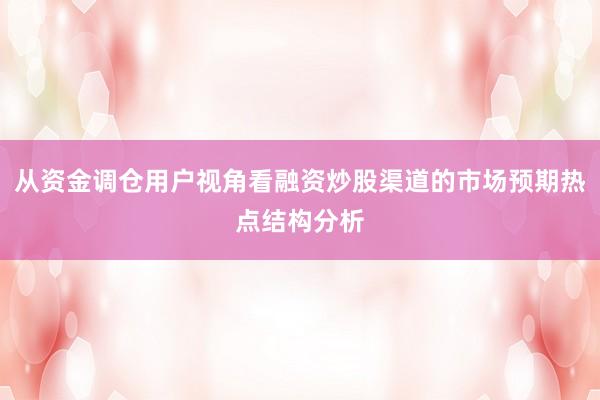 从资金调仓用户视角看融资炒股渠道的市场预期热点结构分析