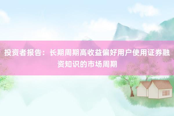 投资者报告：长期周期高收益偏好用户使用证券融资知识的市场周期