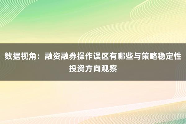 数据视角：融资融券操作误区有哪些与策略稳定性投资方向观察