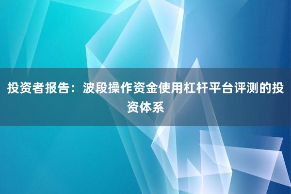 投资者报告：波段操作资金使用杠杆平台评测的投资体系