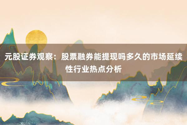 元股证券观察:股票融券能提现吗多久的市场延续性行业热点分析
