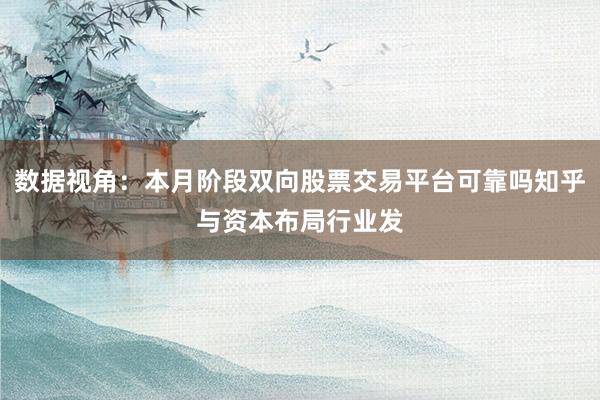 数据视角:本月阶段双向股票交易平台可靠吗知乎与资本布局行业发