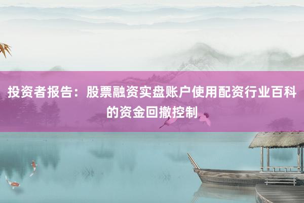 投资者报告：股票融资实盘账户使用配资行业百科的资金回撤控制