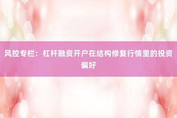 风控专栏:杠杆融资开户在结构修复行情里的投资偏好