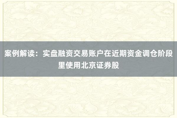 案例解读：实盘融资交易账户在近期资金调仓阶段里使用北京证券股