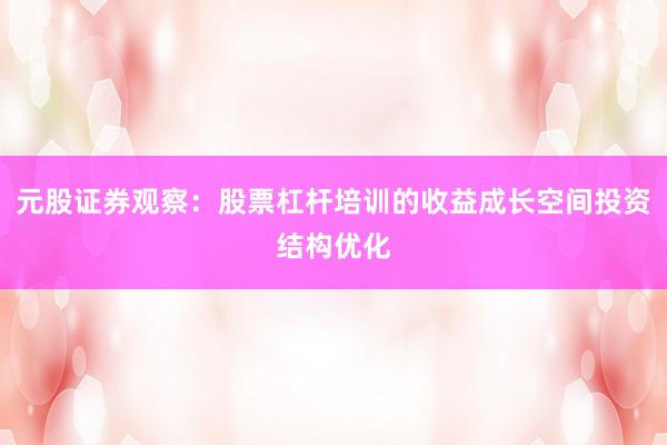 元股证券观察:股票杠杆培训的收益成长空间投资结构优化