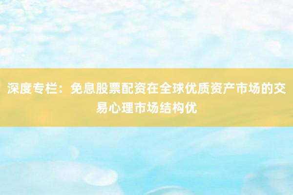 深度专栏：免息股票配资在全球优质资产市场的交易心理市场结构优