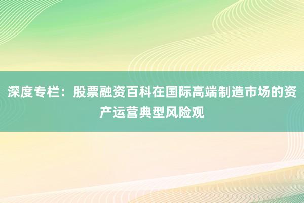 深度专栏：股票融资百科在国际高端制造市场的资产运营典型风险观