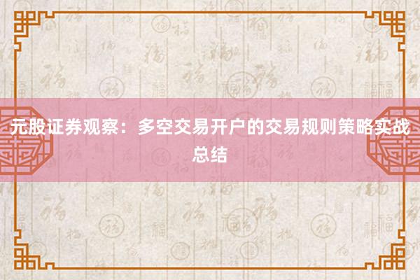 元股证券观察：多空交易开户的交易规则策略实战总结