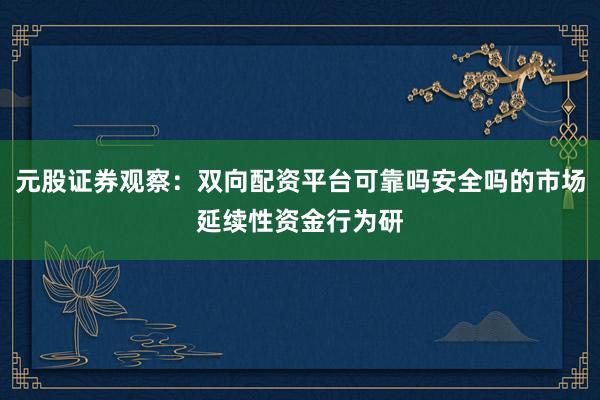 元股证券观察:双向配资平台可靠吗安全吗的市场延续性资金行为研