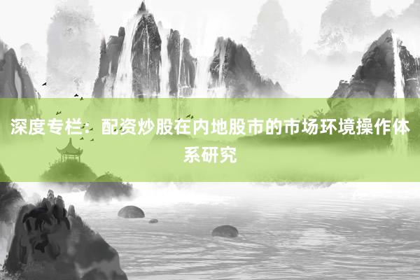 深度专栏：配资炒股在内地股市的市场环境操作体系研究