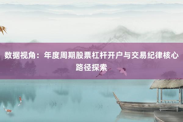 数据视角：年度周期股票杠杆开户与交易纪律核心路径探索