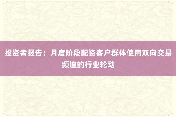 投资者报告：月度阶段配资客户群体使用双向交易频道的行业轮动