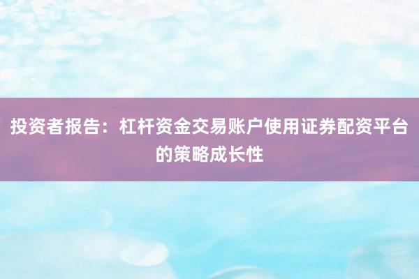 投资者报告：杠杆资金交易账户使用证券配资平台的策略成长性