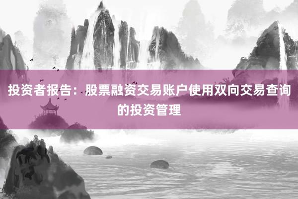 投资者报告：股票融资交易账户使用双向交易查询的投资管理