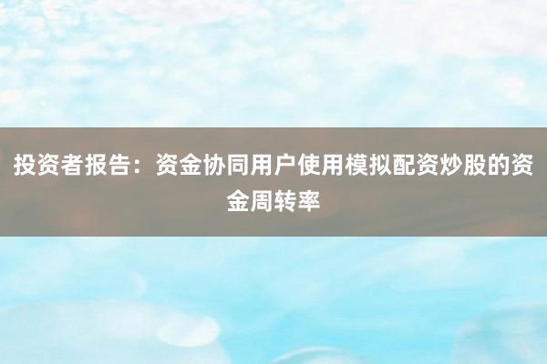 投资者报告：资金协同用户使用模拟配资炒股的资金周转率