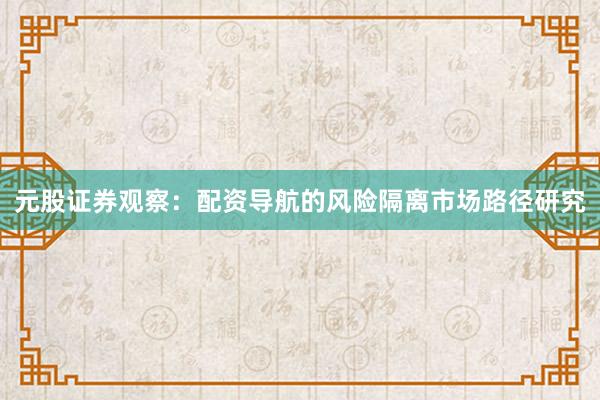 元股证券观察：配资导航的风险隔离市场路径研究