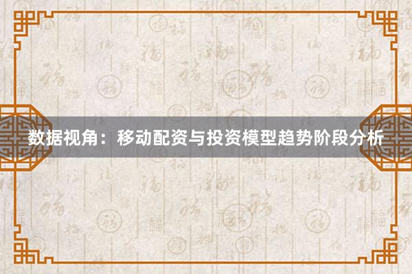 数据视角:移动配资与投资模型趋势阶段分析