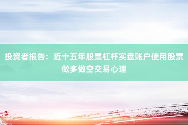 投资者报告:近十五年股票杠杆实盘账户使用股票做多做空交易心理